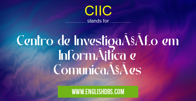 CIIC means Centro de Investigação em Informática e Comunicações CIIC
