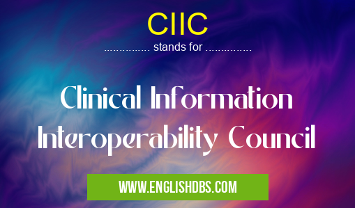 CIIC means Clinical Information Interoperability Council CIIC
