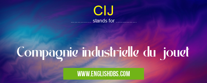 CIJ means Compagnie industrielle du jouet CIJ