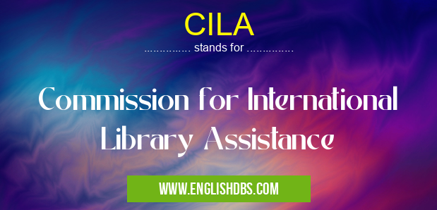 CILA means Commission for International Library Assistance CILA