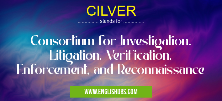 CILVER means Consortium for Investigation, Litigation, Verification, Enforcement, and Reconnaissance CILVER
