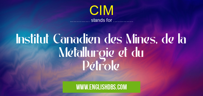 CIM means Institut Canadien des Mines, de la Métallurgie et du Pétrole CIM