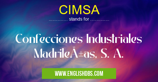 CIMSA means Confecciones Industriales Madrileñas, S. A. CIMSA