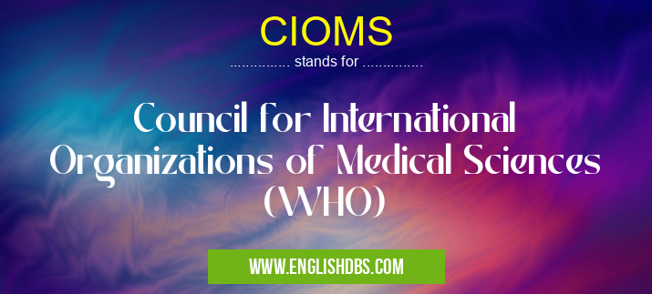 CIOMS means Council for International Organizations of Medical Sciences (WHO) CIOMS