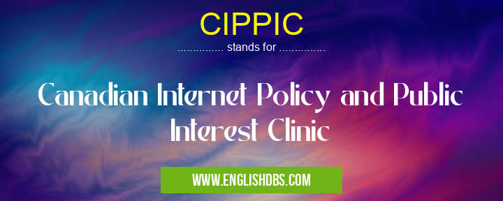 CIPPIC means Canadian Internet Policy and Public Interest Clinic CIPPIC