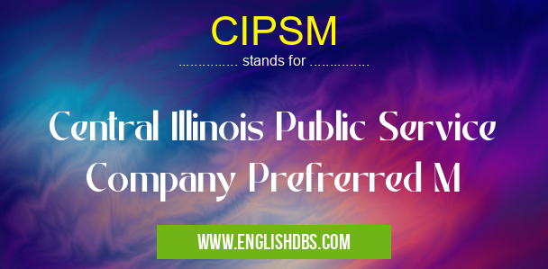 CIPSM means Central Illinois Public Service Company Prefrerred M CIPSM