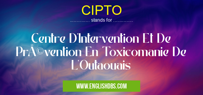 CIPTO means Centre D'Intervention Et De Prévention En Toxicomanie De L'Outaouais CIPTO