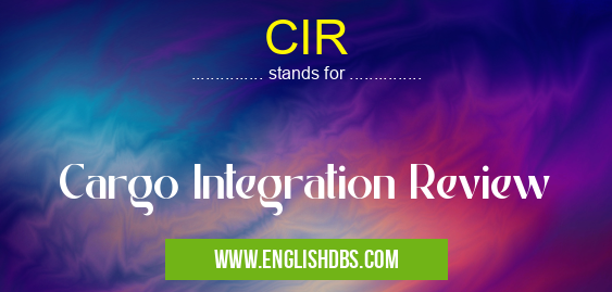 CIR means Cargo Integration Review CIR