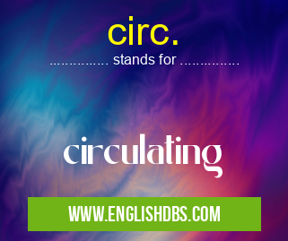 circ. means circulating circ.