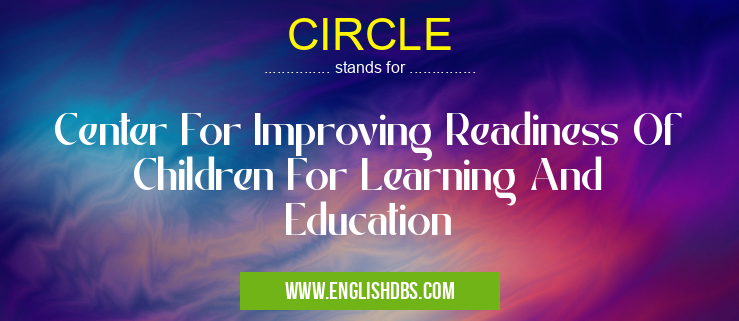 CIRCLE means Center For Improving Readiness Of Children For Learning And Education CIRCLE