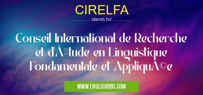 CIRELFA means Conseil International de Recherche et d'Étude en Linguistique Fondamentale et Appliquée CIRELFA