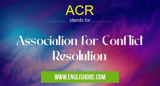 ACR means Association for Conflict Resolution ACR