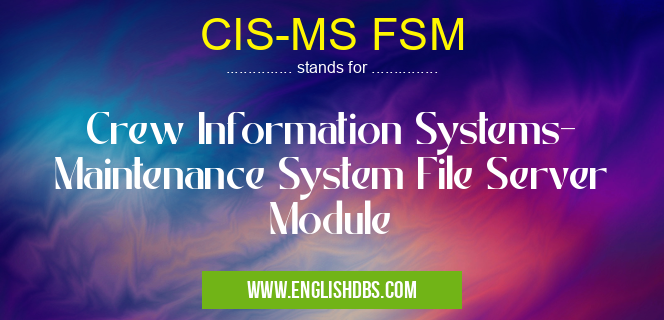 CIS-MS FSM means Crew Information Systems- Maintenance System File Server Module CIS-MS FSM