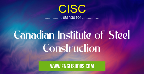 CISC means Canadian Institute of Steel Construction CISC