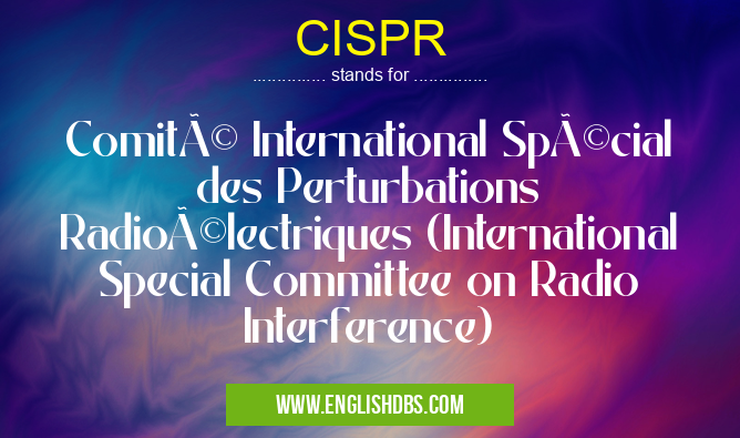 CISPR means Comité International Spécial des Perturbations Radioélectriques (International Special Committee on Radio Interference) CISPR
