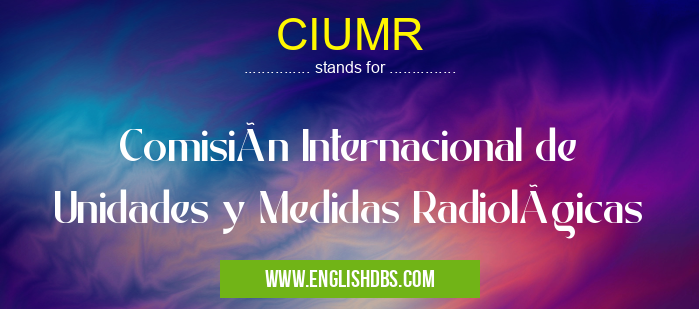 CIUMR means Comisión Internacional de Unidades y Medidas Radiológicas CIUMR