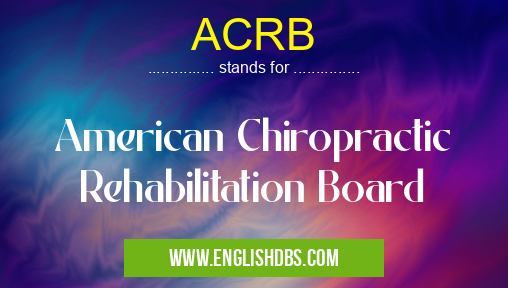 ACRB means American Chiropractic Rehabilitation Board ACRB