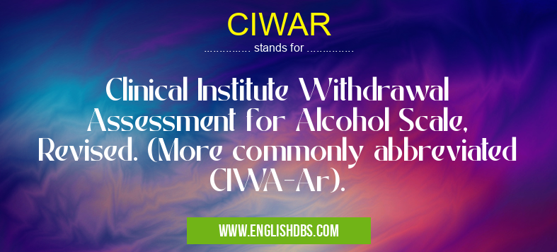 CIWAR means Clinical Institute Withdrawal Assessment for Alcohol Scale, Revised. (More commonly abbreviated CIWA-Ar). CIWAR