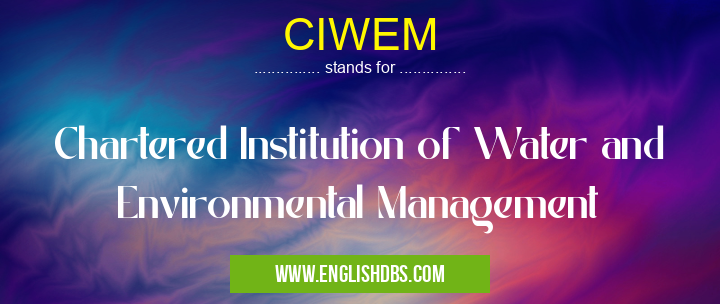 CIWEM means Chartered Institution of Water and Environmental Management CIWEM