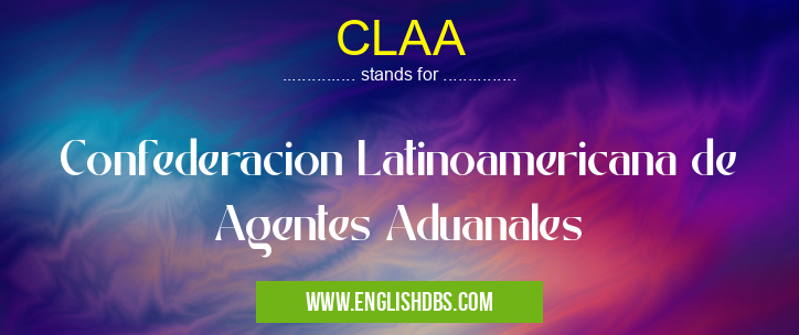 CLAA means Confederacion Latinoamericana de Agentes Aduanales CLAA