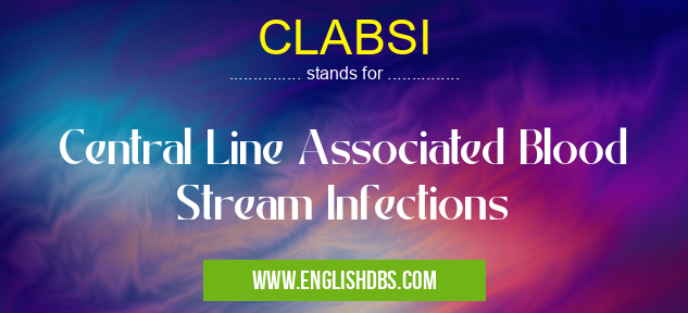 CLABSI means Central Line Associated Blood Stream Infections CLABSI