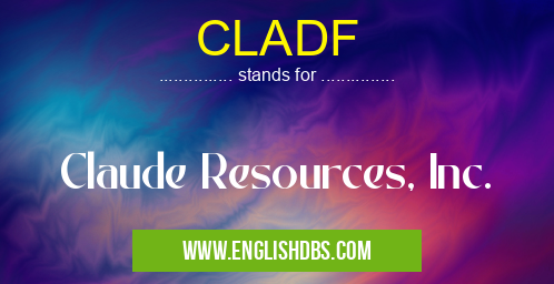 CLADF means Claude Resources, Inc. CLADF