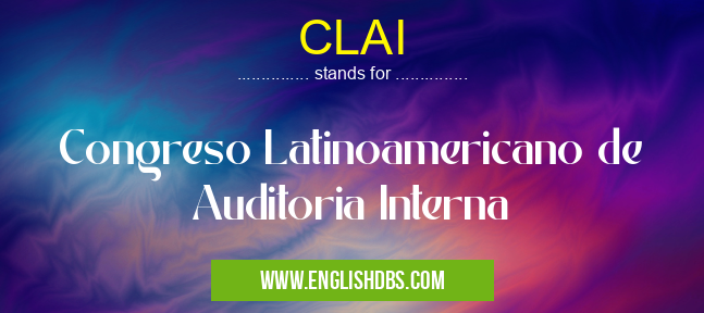 CLAI means Congreso Latinoamericano de Auditoria Interna CLAI