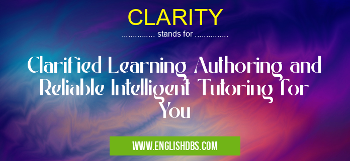 CLARITY means Clarified Learning Authoring and Reliable Intelligent Tutoring for You CLARITY