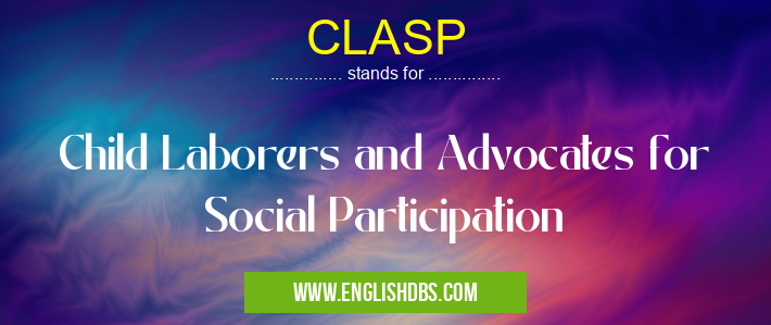 CLASP means Child Laborers and Advocates for Social Participation CLASP