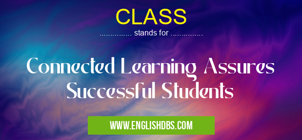 CLASS means Connected Learning Assures Successful Students CLASS