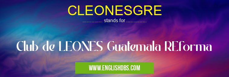 CLEONESGRE means Club de LEONES Guatemala REforma CLEONESGRE