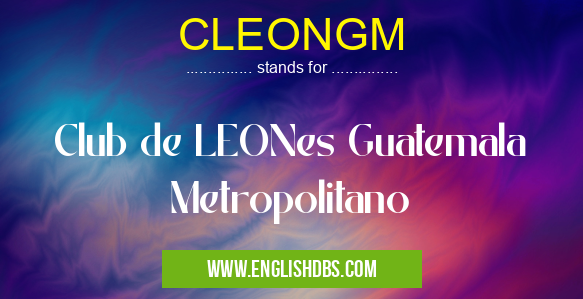 CLEONGM means Club de LEONes Guatemala Metropolitano CLEONGM