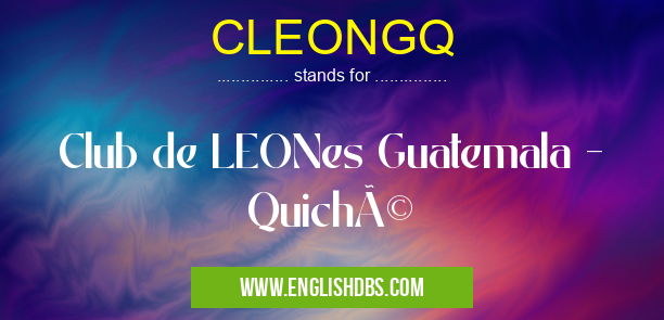 CLEONGQ means Club de LEONes Guatemala - Quiché CLEONGQ