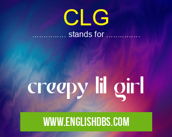 CLG means creepy lil girl CLG