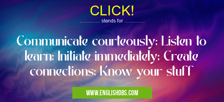 CLICK! means Communicate courteously; Listen to learn; Initiate immediately; Create connections; Know your stuff CLICK!