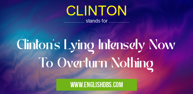 CLINTON means Clinton's Lying Intensely Now To Overturn Nothing CLINTON
