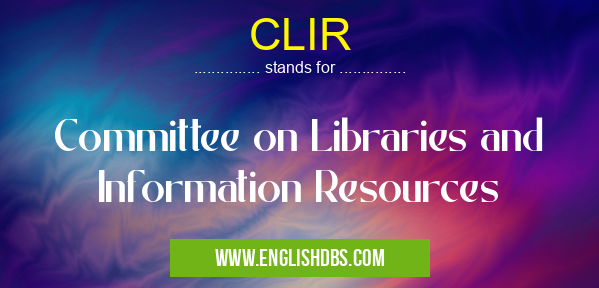 CLIR means Committee on Libraries and Information Resources CLIR