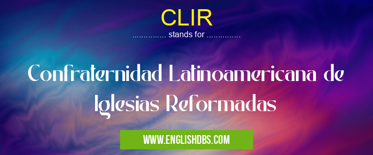 CLIR means Confraternidad Latinoamericana de Iglesias Reformadas CLIR