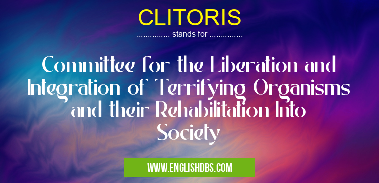 CLITORIS means Committee for the Liberation and Integration of Terrifying Organisms and their Rehabilitation Into Society CLITORIS