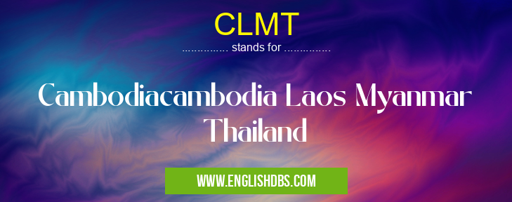 CLMT means Cambodiacambodia Laos Myanmar Thailand CLMT