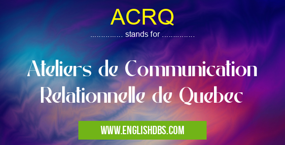 ACRQ means Ateliers de Communication Relationnelle de Quebec ACRQ