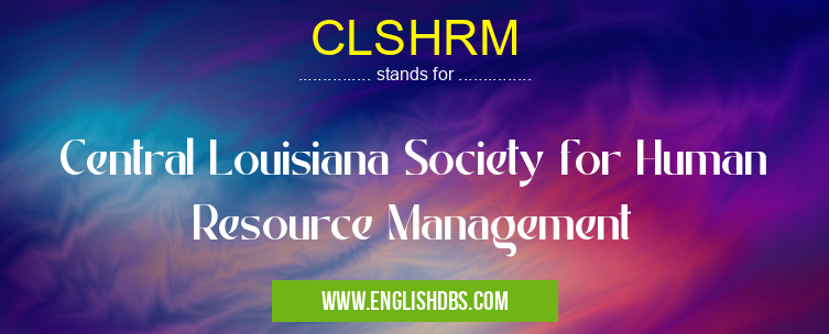 CLSHRM means Central Louisiana Society for Human Resource Management CLSHRM