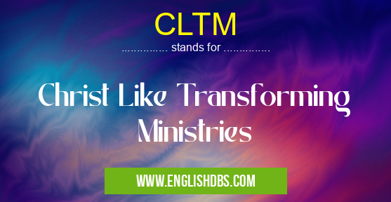 CLTM means Christ Like Transforming Ministries CLTM