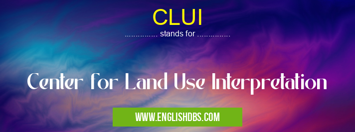 CLUI means Center for Land Use Interpretation CLUI