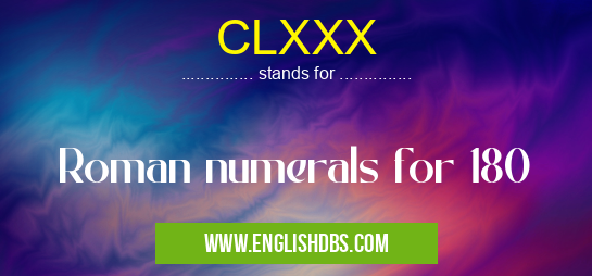 CLXXX means Roman numerals for 180 CLXXX