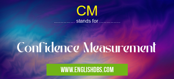 CM means Confidence Measurement CM