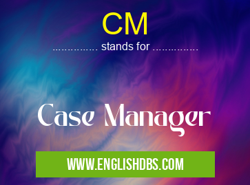 CM means Case Manager CM