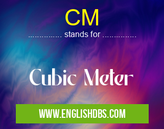 CM means Cubic Meter CM