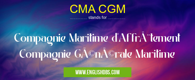 CMA CGM means Compagnie Maritime d'Affrètement Compagnie Générale Maritime CMA CGM