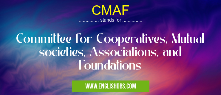 CMAF means Committee for Cooperatives, Mutual societies, Associations, and Foundations CMAF